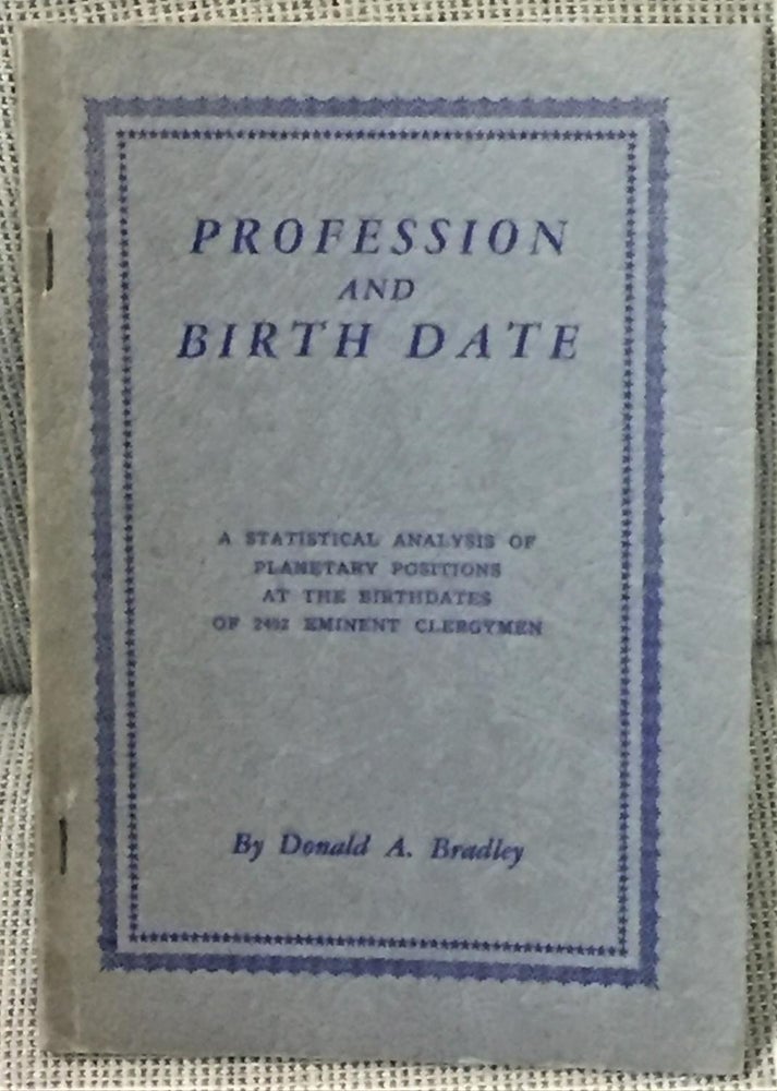 Item #E9568 Profession and Birth Date, a Statistical Analysis of Planetary Positions at the Birthdates of 2492 Eminent Clergymen. Donald A. Bradley.