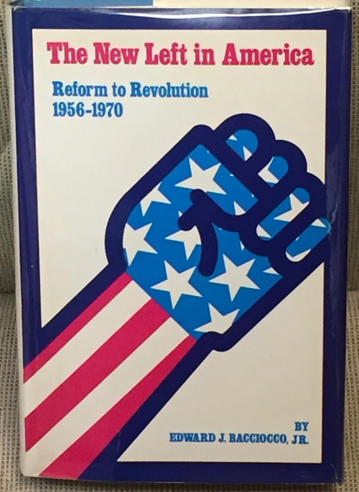Item #NJ0400 The New Left in America, Reform to Revolution 1956-1970. Edward J. Bacciocco Jr.