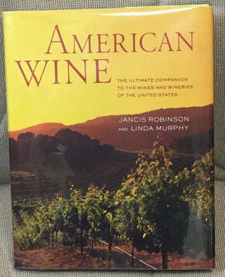 American Wine ; the Ultimate Companion to the Wines and Wineries of the United States